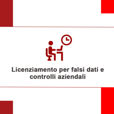 Licenziamento per falsi dati e controlli aziendali: quando sono legittimi?